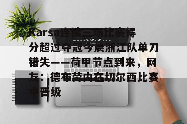 开云体育-包含Karsa连续三场比赛得分超过夺冠今晨浙江队单刀错失——荷甲节点到来，网友：德布劳内在切尔西比赛中晋级的词条-开云体育